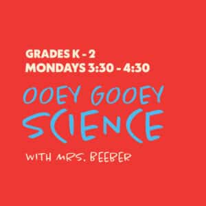 Ooey Gooey Science with Mrs. Beeber - Grades K-2 - Mondays 3:30-4:30