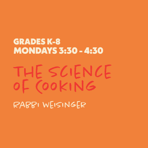 The Science of Cooking with Rabbi Weisinger - Grades K-8 - Mondays 3:30-4:30