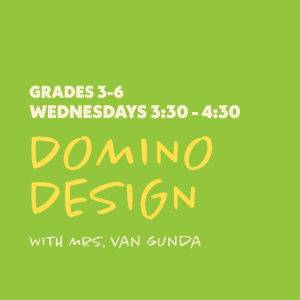 Domino Design with Mrs. Van Gunda - Grades 3-6 - Wednesdays 3:30-4:30
