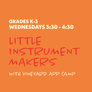 Little Instrument Makers with Vineyard App Camp - Grades K-3 - Wednesdays 3:30-4:30 - 6 Sessions