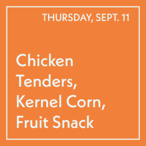 September 11 Lunch - Chicken Tenders, Kernel Corn, Fruit Snack